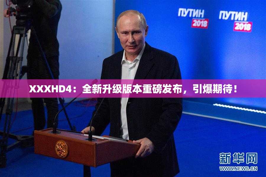 XXXHD4：全新升级版本重磅发布，引爆期待！