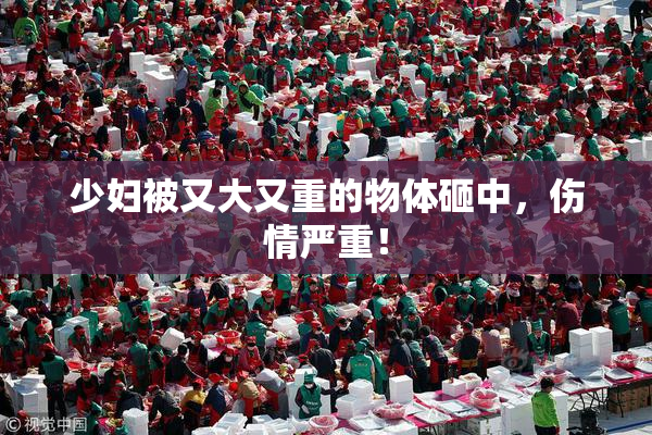少妇被又大又重的物体砸中，伤情严重！