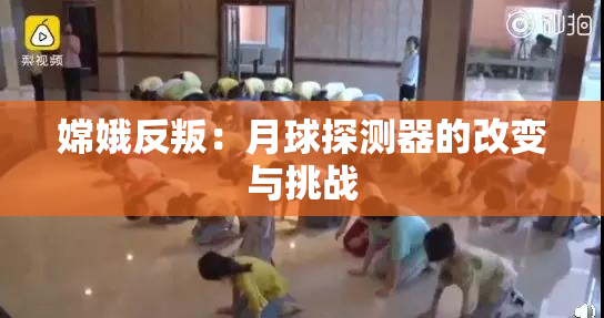 嫦娥反叛：月球探测器的改变与挑战