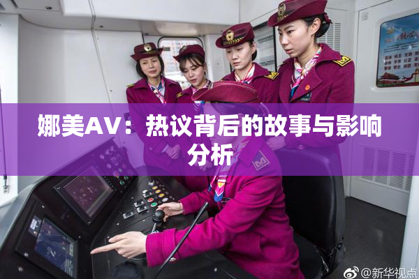 娜美AV：热议背后的故事与影响分析