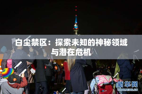 白尘禁区：探索未知的神秘领域与潜在危机