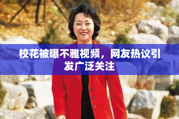 校花被曝不雅视频，网友热议引发广泛关注