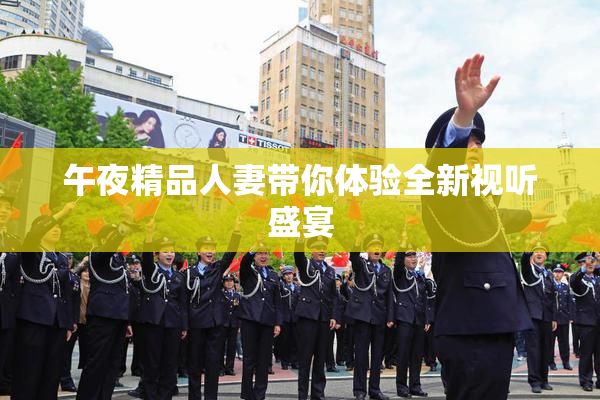 午夜精品人妻带你体验全新视听盛宴