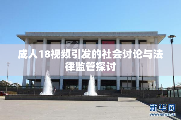 成人18视频引发的社会讨论与法律监管探讨