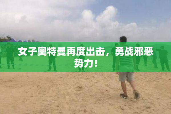 女子奥特曼再度出击，勇战邪恶势力！