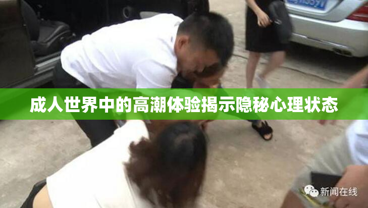 成人世界中的高潮体验揭示隐秘心理状态