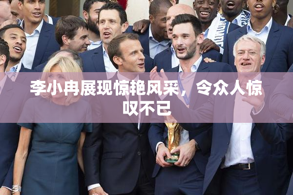 李小冉展现惊艳风采，令众人惊叹不已