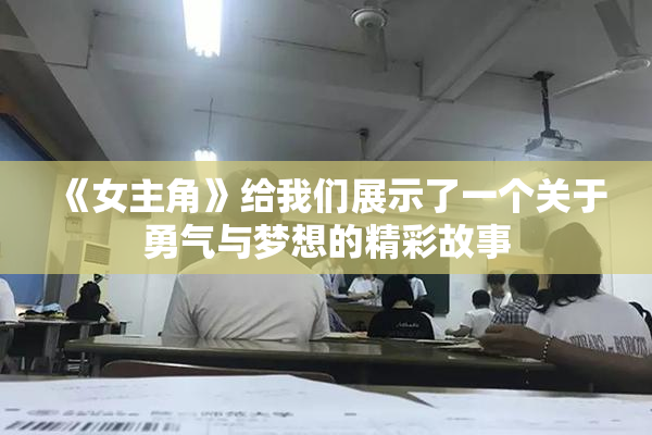 《女主角》给我们展示了一个关于勇气与梦想的精彩故事