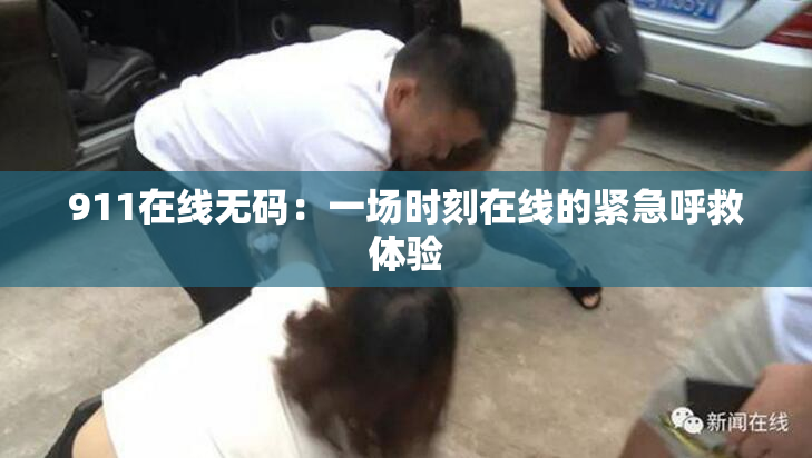 911在线无码：一场时刻在线的紧急呼救体验