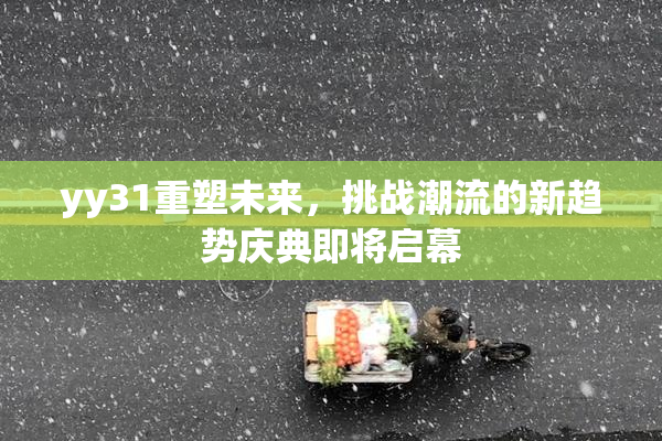 yy31重塑未来，挑战潮流的新趋势庆典即将启幕