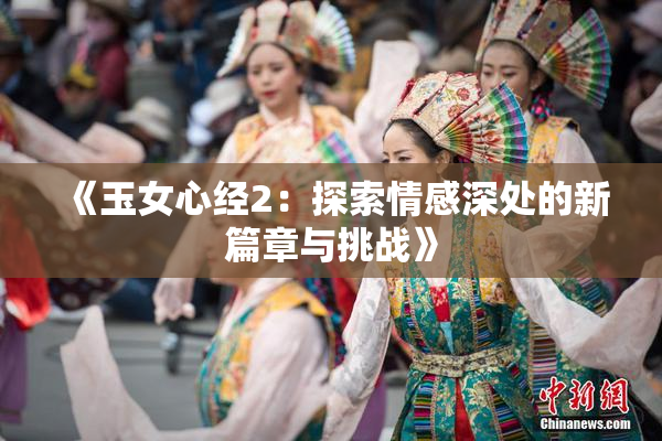 《玉女心经2：探索情感深处的新篇章与挑战》