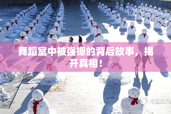 舞蹈室中被强摁的背后故事，揭开真相！