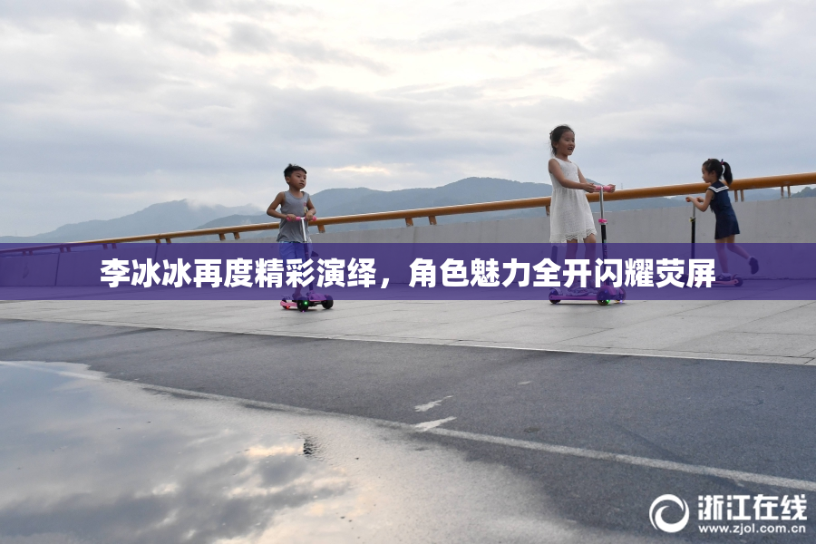 李冰冰再度精彩演绎，角色魅力全开闪耀荧屏