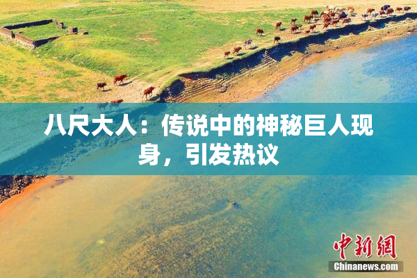 八尺大人：传说中的神秘巨人现身，引发热议