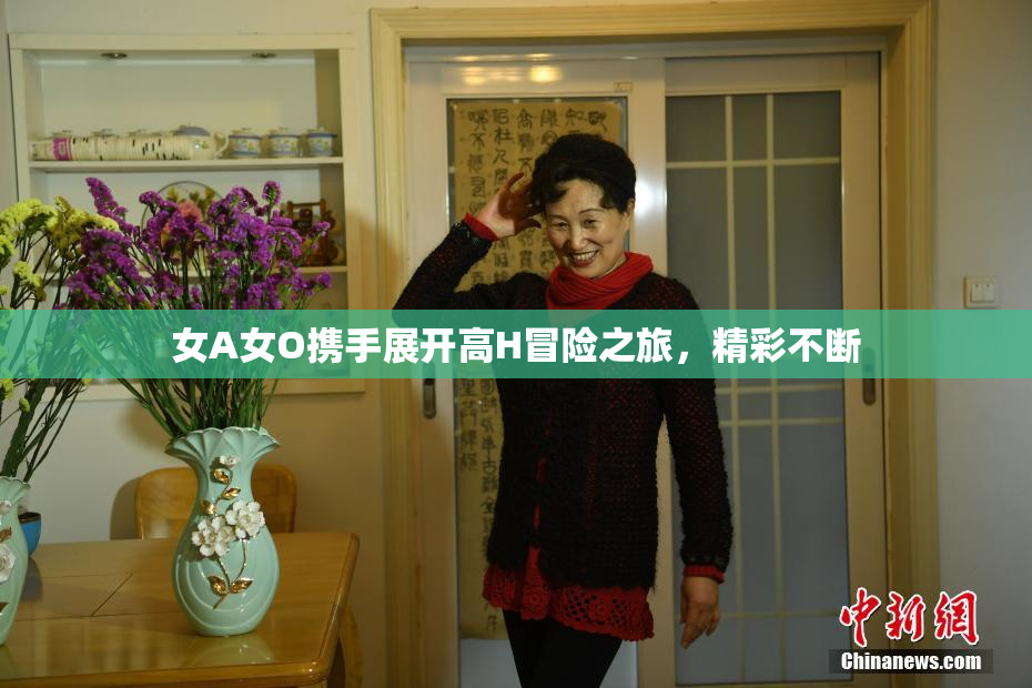 女A女O携手展开高H冒险之旅，精彩不断