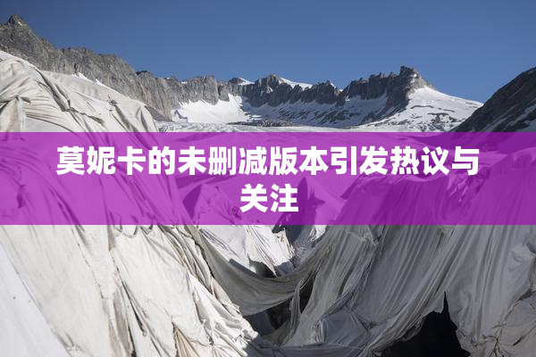 莫妮卡的未删减版本引发热议与关注