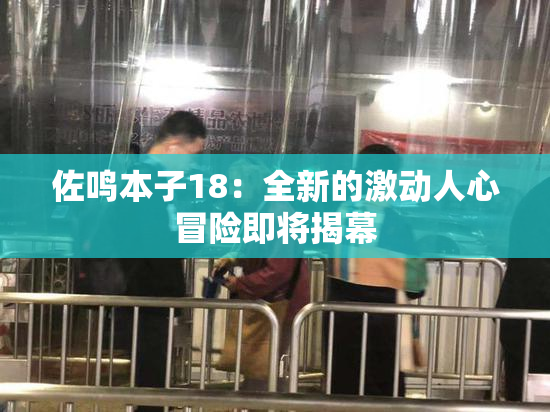 佐鸣本子18：全新的激动人心冒险即将揭幕