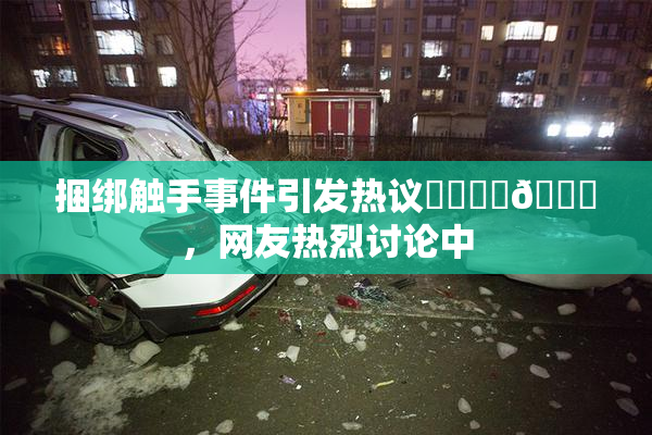 捆绑触手事件引发热议❌‌❌‌🔞，网友热烈讨论中
