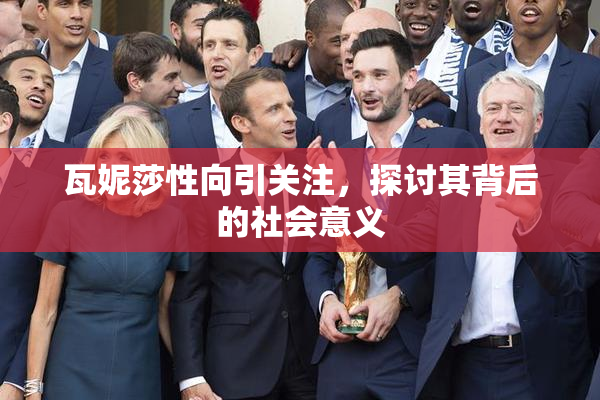 瓦妮莎性向引关注，探讨其背后的社会意义