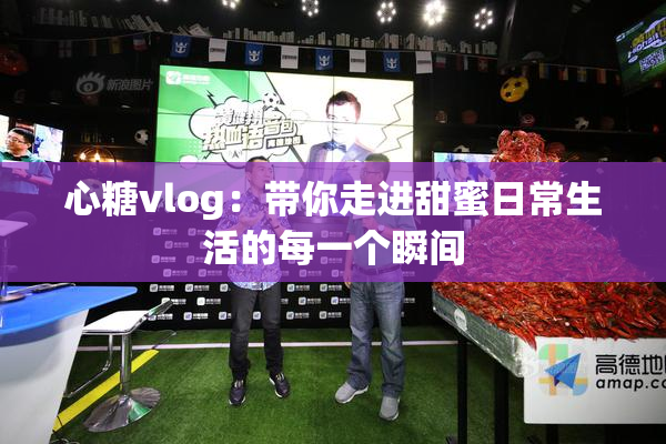 心糖vlog：带你走进甜蜜日常生活的每一个瞬间