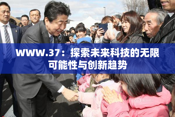 WWW.37：探索未来科技的无限可能性与创新趋势