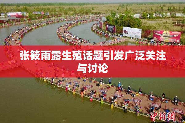 张筱雨露生殖话题引发广泛关注与讨论