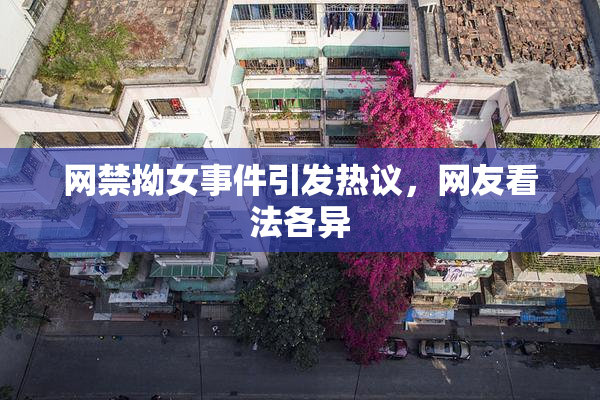 网禁拗女事件引发热议，网友看法各异