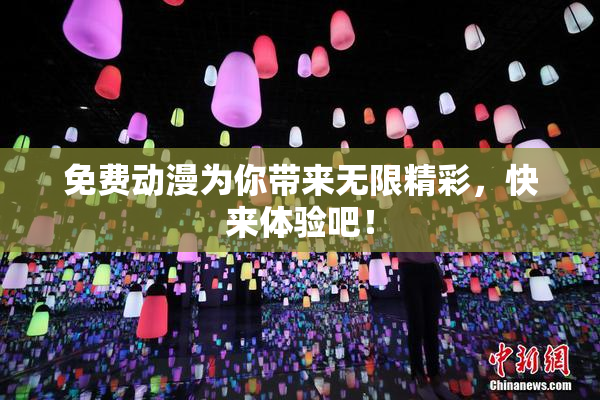免费动漫为你带来无限精彩，快来体验吧！