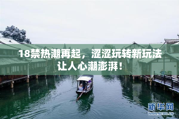 18禁热潮再起，涩涩玩转新玩法让人心潮澎湃！