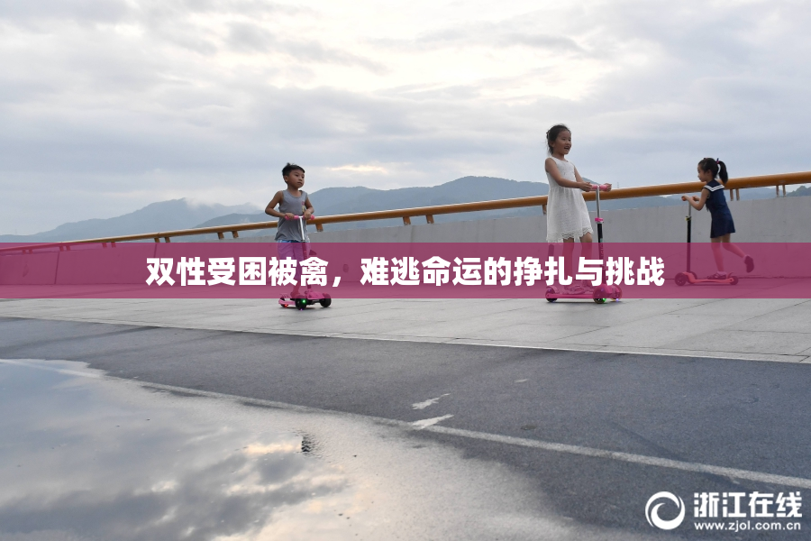 双性受困被禽，难逃命运的挣扎与挑战
