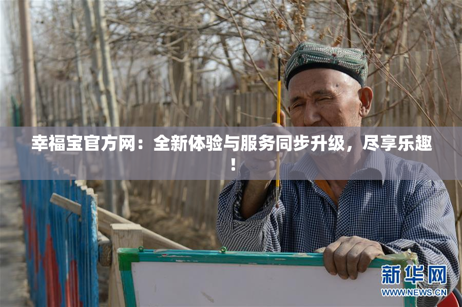 幸福宝官方网：全新体验与服务同步升级，尽享乐趣！