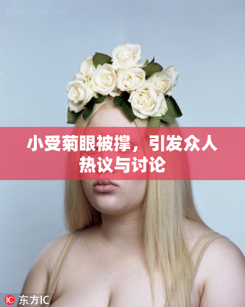 小受菊眼被撑，引发众人热议与讨论