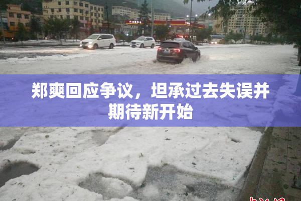 郑爽回应争议，坦承过去失误并期待新开始