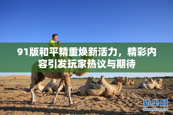 91版和平精重焕新活力，精彩内容引发玩家热议与期待