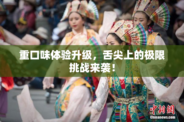 重口味体验升级，舌尖上的极限挑战来袭！