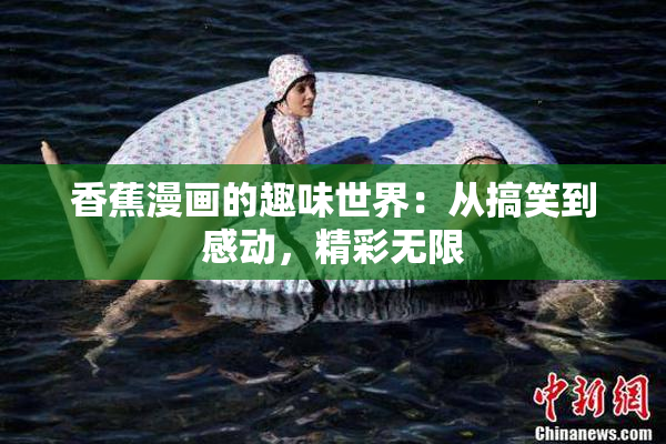 香蕉漫画的趣味世界：从搞笑到感动，精彩无限