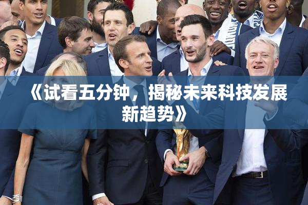《试看五分钟，揭秘未来科技发展新趋势》