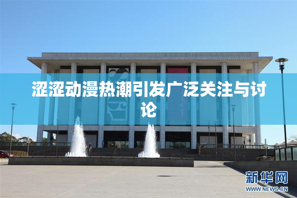 涩涩动漫热潮引发广泛关注与讨论