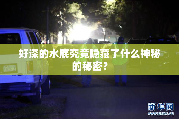 好深的水底究竟隐藏了什么神秘的秘密？