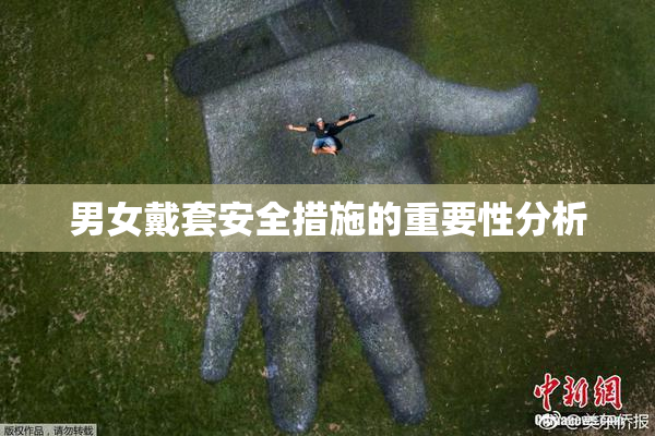 男女戴套安全措施的重要性分析