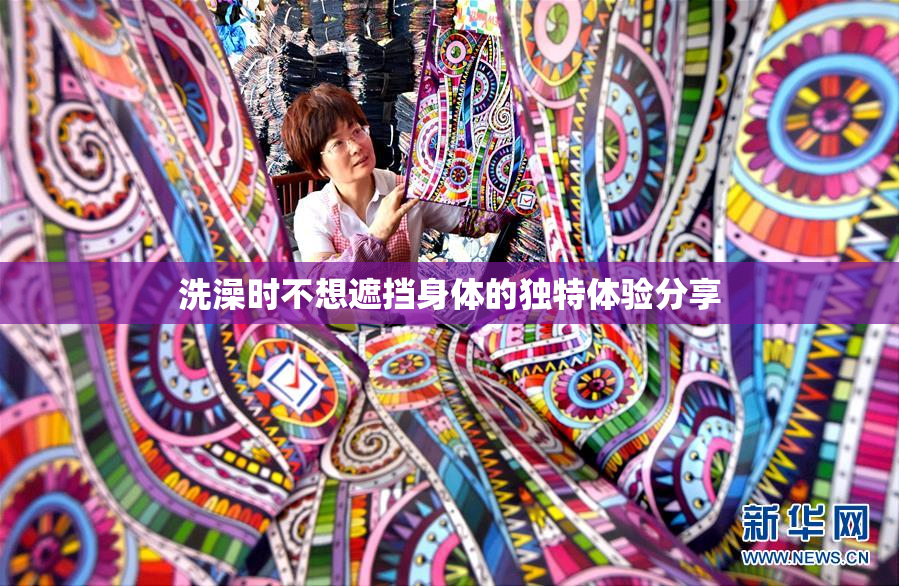 洗澡时不想遮挡身体的独特体验分享