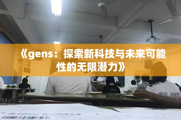 《gens：探索新科技与未来可能性的无限潜力》