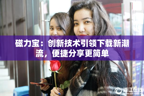 磁力宝：创新技术引领下载新潮流，便捷分享更简单