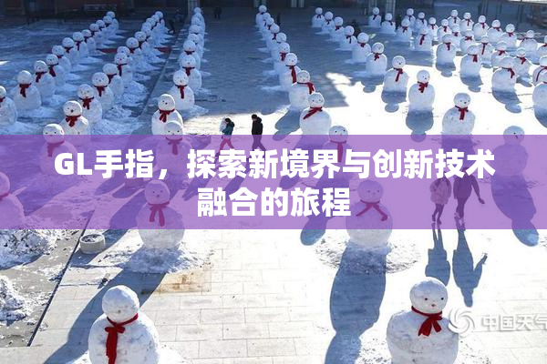 GL手指，探索新境界与创新技术融合的旅程