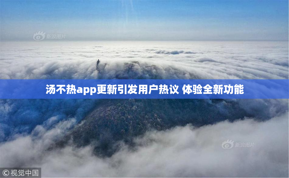 汤不热app更新引发用户热议 体验全新功能