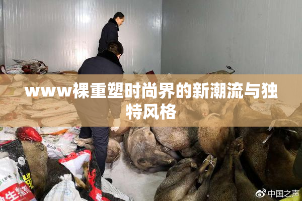 www裸重塑时尚界的新潮流与独特风格