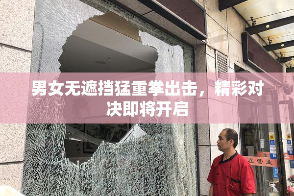 男女无遮挡猛重拳出击，精彩对决即将开启