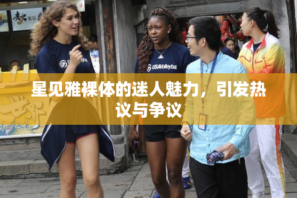 星见雅裸体的迷人魅力，引发热议与争议
