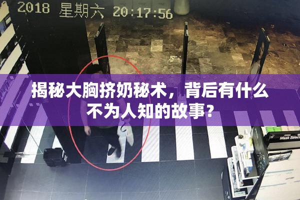 揭秘大胸挤奶秘术，背后有什么不为人知的故事？