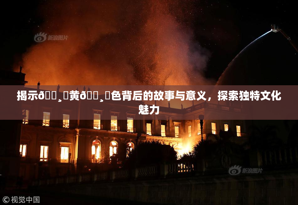 揭示🌸‌黄🌸‌色背后的故事与意义，探索独特文化魅力